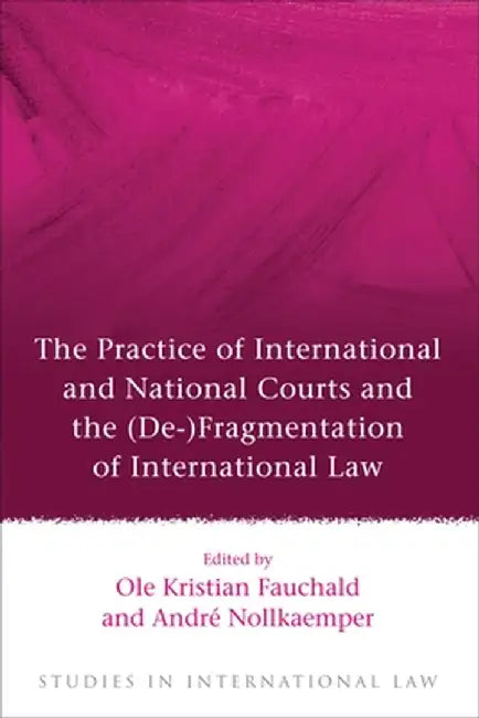 The Practice of International and National Courts and the (de-)Fragmentation of International Law by Ole Kristian Fauchald