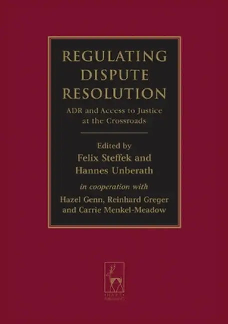 Regulating Dispute Resolution: Adr and Access to Justice at the Crossroads by Felix Steffek