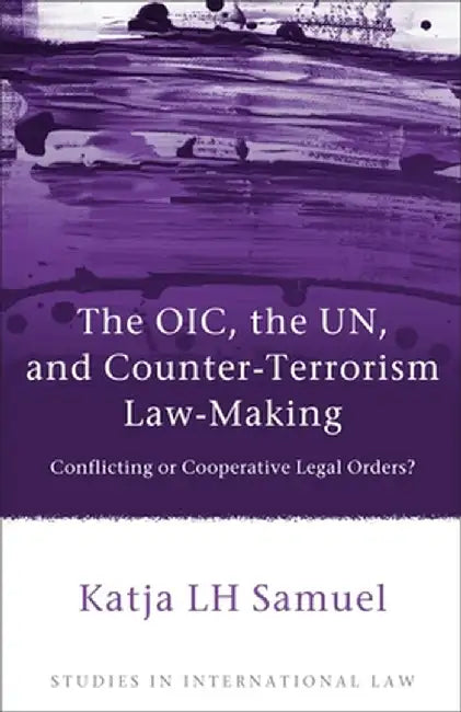 Oic, the Un, and Counter-Terrorism Law-Making: Conflicting or Cooperative Legal Orders? by Katja Samuel