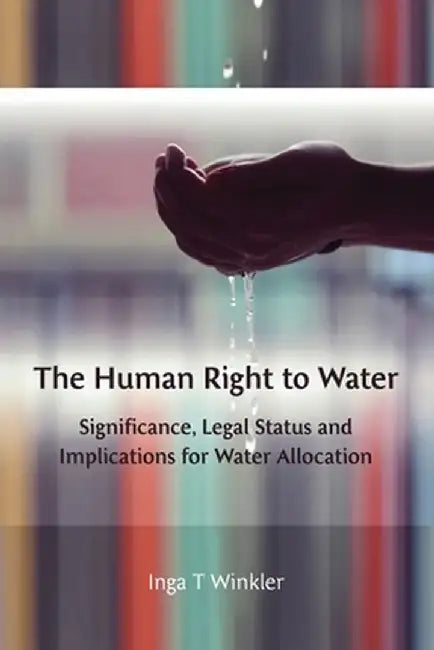 Human Right to Water: Significance, Legal Status and Implications for Water Allocation by Inga T. Winkler
