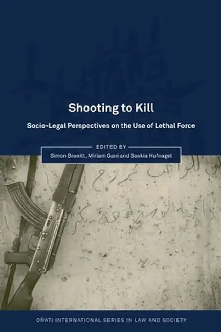 Shooting to Kill: Socio-Legal Perspectives on the Use of Lethal Force by Bronitt