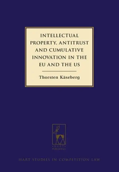 Intellectual Property, Antitrust and Cumulative Innovation in the Eu and the Us by Thorsten Kaseberg