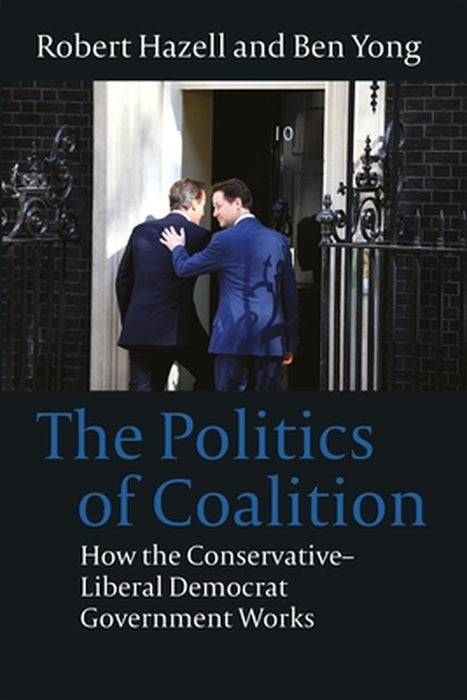 Politics of Coalition: How the Conservative - Liberal Democrat Government Works by Robert Hazell