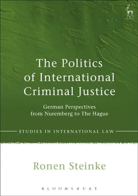 The Politics of International Criminal Justice by Ronen Steinke