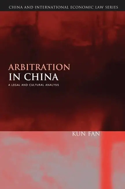 Arbitration in China: A Legal and Cultural Analysis by Kun Fan