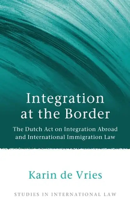 Integration at the Border: The Dutch Act on Integration Abroad and International Immigration Law by K. M. de Vries