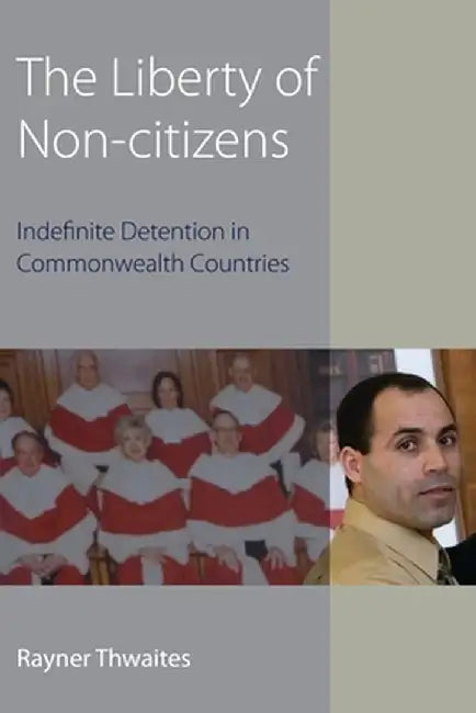 Liberty of Non-Citizens: Indefinite Detention in Commonwealth Countries by Rayner Thwaites