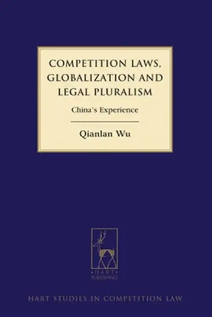 Competition Laws, Globalization and Legal Pluralism: China's Experience by Qianlan Wu