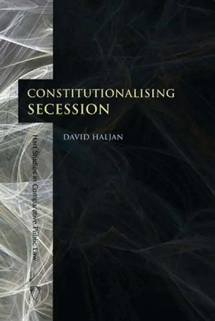 Constitutionalising Secession by David Haljan