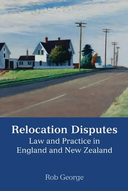 Relocation Disputes: Law and Practice in England and New Zealand by Rob George