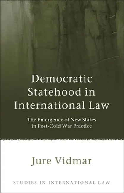 Democratic Statehood in International Law: The Emergence of New States in Post-Cold War Practice by Jure Vidmar