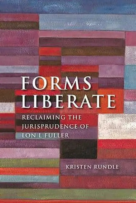 Forms Liberate: Reclaiming the Jurisprudence of Lon L Fuller by Kristen Rundle