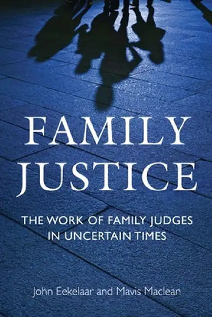 Family Justice: The Work of Family Judges in Uncertain Times by John Eekelaar