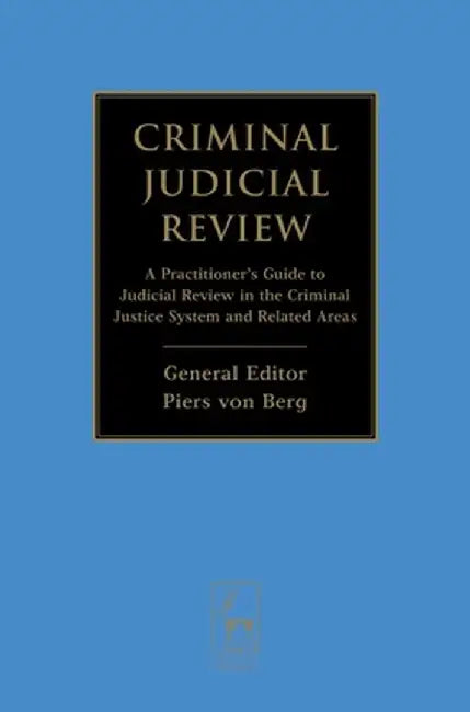 Criminal Judicial Review: A Practitioner's Guide to Judicial Review in the Criminal Justice System and Related Areas by Piers Von Berg