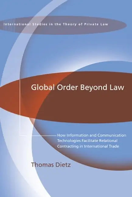 Global Order Beyond Law: How Information and Communucation Technologies Facilitate Relational Contracting in International Trade by Thomas Dietz