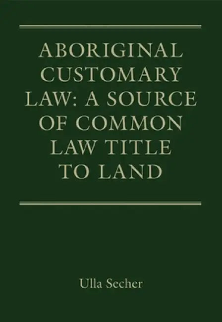 Aboriginal Customary Law: A Source of Common Law Title to Land by Ulla Secher