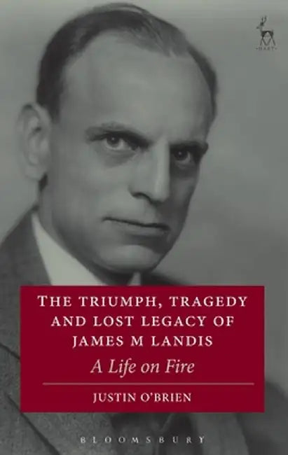 The Triumph, Tragedy and Lost Legacy of James M Landis by Justin O'Brien