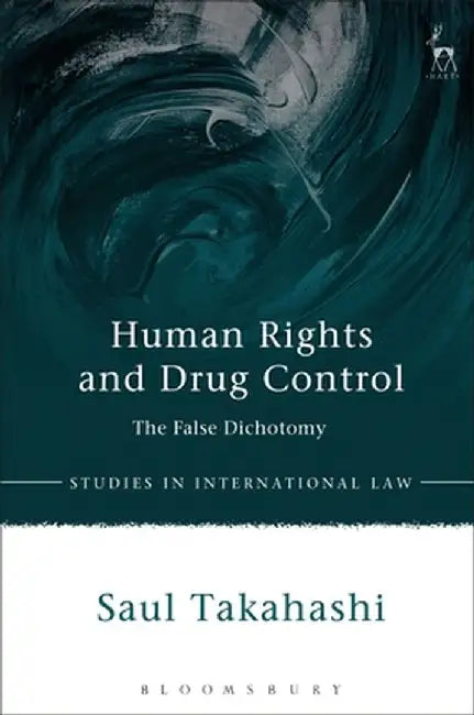 Human Rights and Drug Control: The False Dichotomy by Saul Takahashi