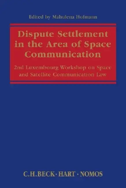 Dispute Settlement in the Area of Space Communication: 2nd Luxembourg Workshop on Space and Satellite Communication Law by Mahulena Hofmann