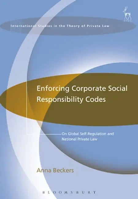 Enforcing Corporate Social Responsibility Codes: On Global Self-Regulation and National Private Law by Anna Beckers