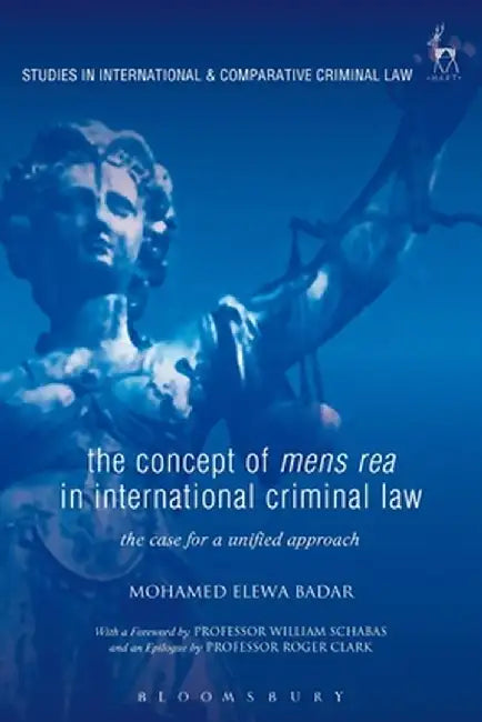 The Concept of Mens Rea in International Criminal Law: The Case for a Unified Approach by Mohamed Elewa Badar