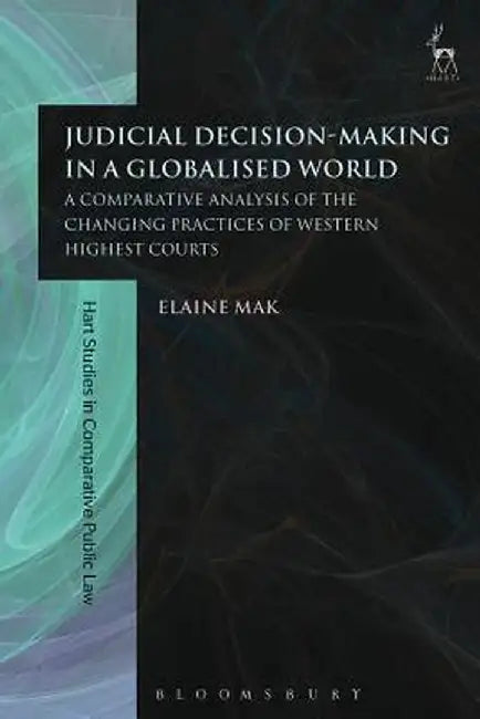 Judicial Decision-Making in a Globalised World: A Comparative Analysis of the Changing Practices of Western Highest Courts by Elaine Mak