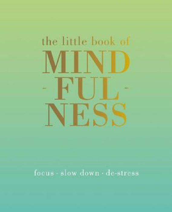 The Little Book of Mindfulness: Focus. Slow Down. De-Stress.