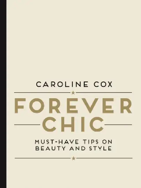Forever Chic: Must-Have Tips on Beauty and Style by Caroline Cox