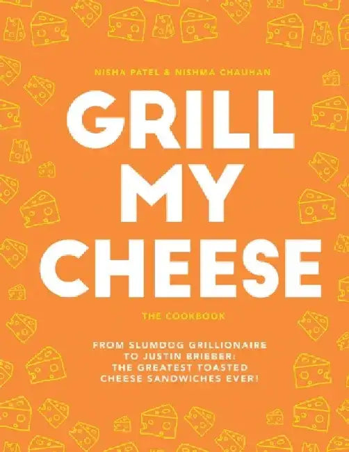 Grill My Cheese: The Cookbook: From Slumdog Grillionaire to Justin Brieber: The Greatest Toasted Cheese Sandwiches Ever! by Nisha Patel