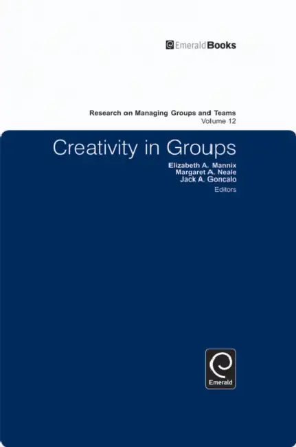 Creativity in Groups by Elizabeth A. Mannix, Margaret Ann Neale, Jack A. Goncalo