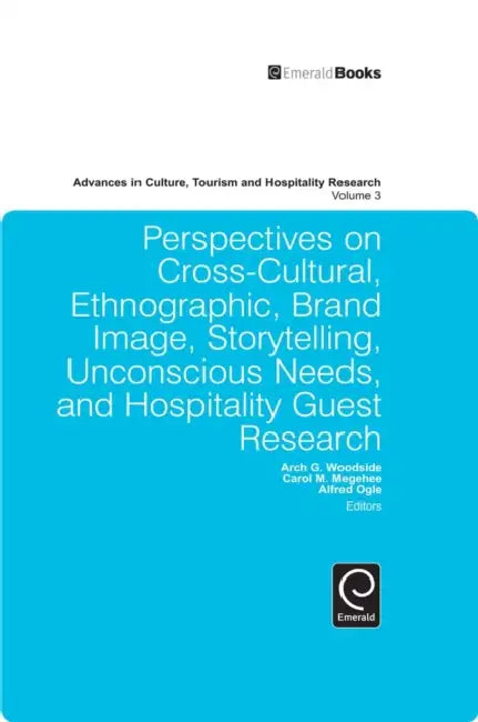 Perspectives on Cross-Cultural, Ethnographic, Brand Image, Storytelling, Unconscious Needs, and Hospitality Guest Research by Arch G. Woodside, Carol M. Megehee, Alfred Ogle