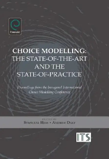 Choice Modelling: The State-Of-The-Art and the State-Of-Practice - Proceedings from the Inaugural International Choice Modelling Conference by Stephane Hess, Andrew Daly