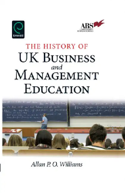 The History of UK Business and Management Education by Allan P. O. Williams