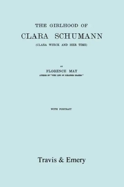 The Girlhood Of Clara Schumann. Clara Wieck And Her Time. [Facsimile of 1912 edition]. by Florence May, Travis and Emery
