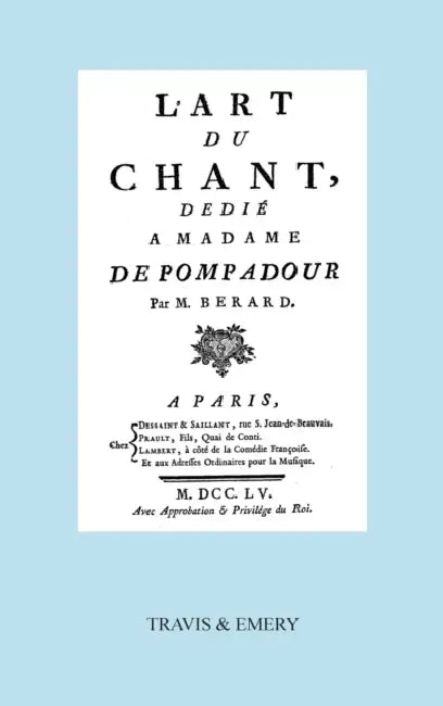L'Art Du Chant, Dedie a Madame de Pompadour. (Facsimile of 1755 Edition). by Jean Antoine Berard, Travis and Emery