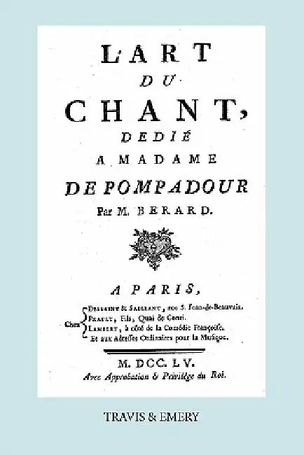 L'Art Du Chant, Dedie a Madame de Pompadour. (Facsimile of 1755 Edition). by Jean Antoine Berard, Travis and Emery