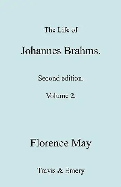The Life of Johannes Brahms. Revised, Second edition. (Volume 2). by Florence May, Travis &. Emery