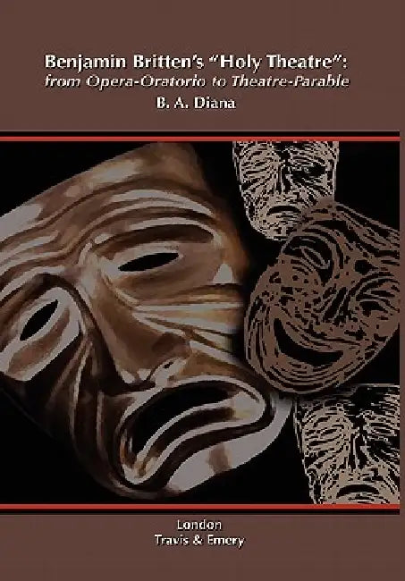 Benjamin Britten's 'Holy Theatre' from Opera-Oratorio to Theatre-Parable by Barbara A. Diana