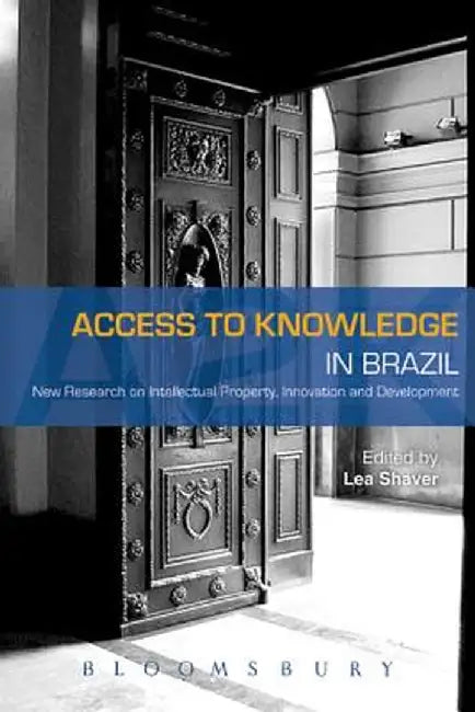 Access to Knowledge in Brazil: New Research in Intellectual Property, Innovation and Development by Lea Shaver