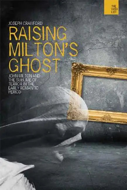Raising Milton's Ghost: John Milton and the Sublime of Terror in the Early Romantic Period by Joseph Crawford