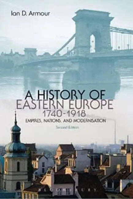 A History of Eastern Europe 1740-1918: Empires, Nations and Modernisation by Ian D. Armour