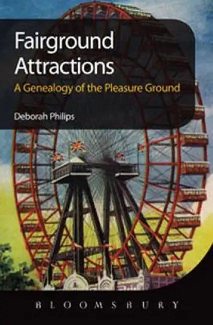 Fairground Attractions: A Genealogy of the Pleasure Ground by Deborah Philips