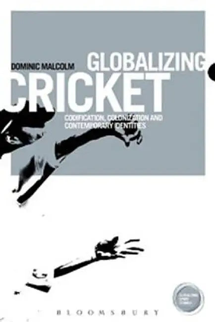 Globalizing Cricket: Englishness, Empire and Identity by Dominic Malcolm