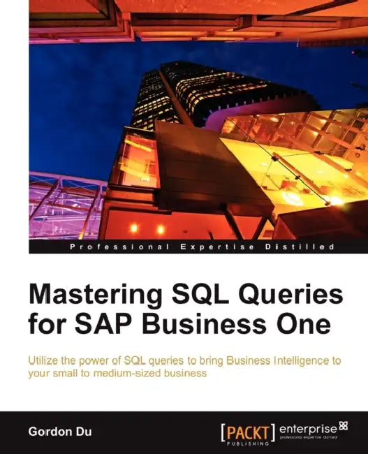 Mastering SQL Queries for SAP Business One: Exploit one of the most powerful features of SAP Business One with this practical guide to mastering SQL Q by Gordon Du