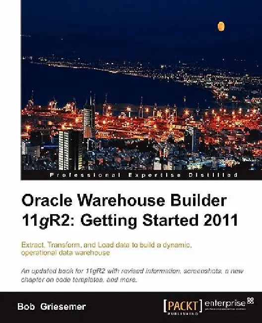 Oracle Warehouse Builder 11g R2: Extract, Transform, and Load data to build a dynamic, operational data warehouse by Bob Griesemer