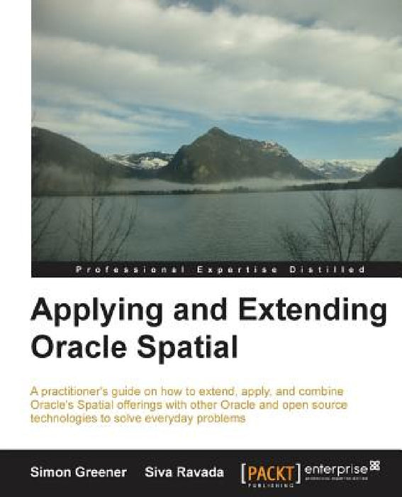 Applying and Extending Oracle Spatial by Simon Gerard Greener, Siva Ravada