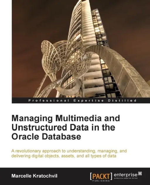 Managing Multimedia and Unstructured Data in the Oracle Database by Marcelle Kratochvil