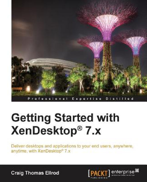 Getting Started with XenDesktop 7.x: Deliver desktops and applications to your end-users, anywhere, anytime, with XenDesktop(R) 7.x by Craig Thomas Ellrod