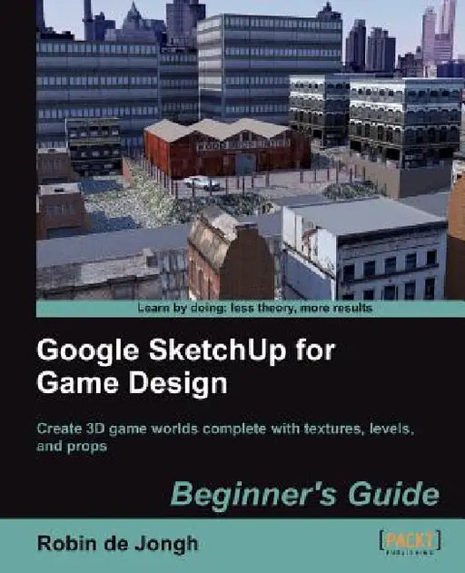 Google Sketchup for Game Design: Beginner's Guide by Robin De Jongh