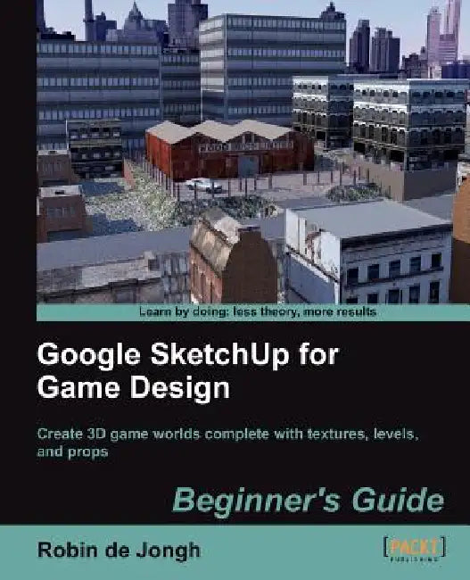 Google Sketchup for Game Design: Beginner's Guide by Robin De Jongh